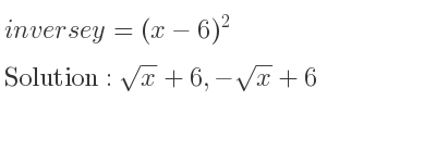 The inverse of y=(x-6)^2 is sqrt(x)+6,-sqrt(x)+6